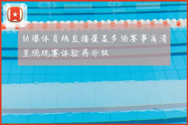 劲爆体育线直播覆盖多场赛事高清呈现观赛体验再升级