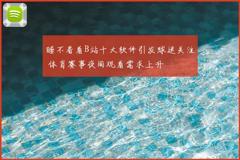 睡不着看B站十大软件引发球迷关注 体育赛事夜间观看需求上升
