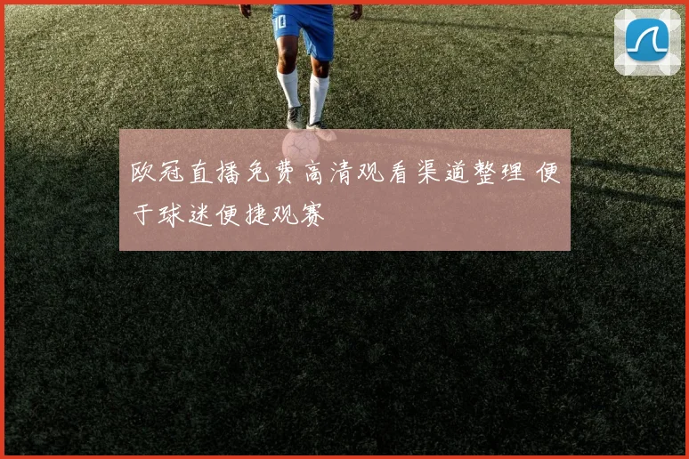 欧冠直播免费高清观看渠道整理 便于球迷便捷观赛