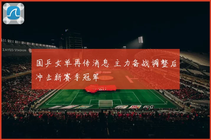 国乒女单再传消息 主力备战调整后冲击新赛季冠军