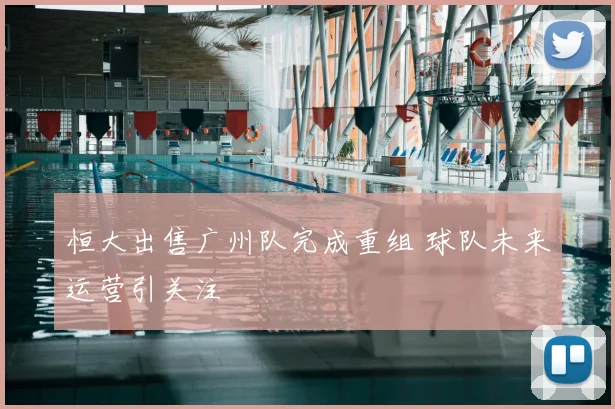 恒大出售广州队完成重组 球队未来运营引关注