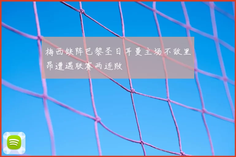 梅西缺阵巴黎圣日耳曼主场不敌里昂遭遇联赛两连败