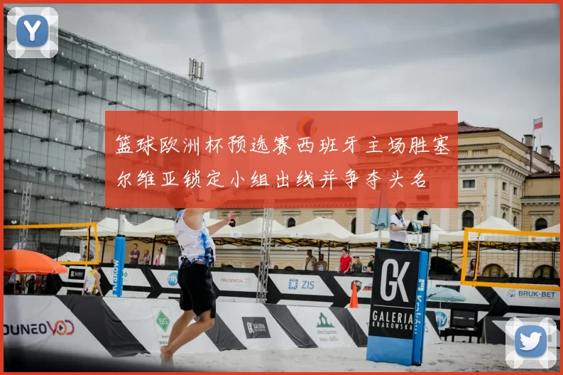 篮球欧洲杯预选赛西班牙主场胜塞尔维亚锁定小组出线并争夺头名