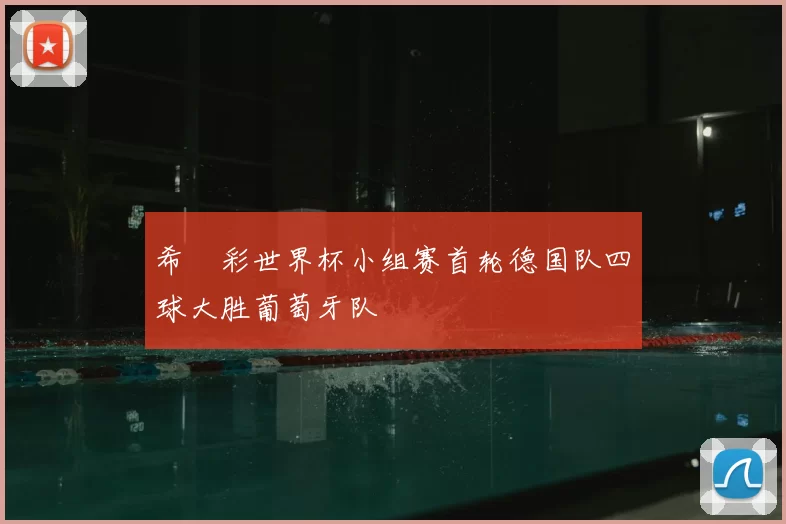 希哸彩世界杯小组赛首轮德国队四球大胜葡萄牙队