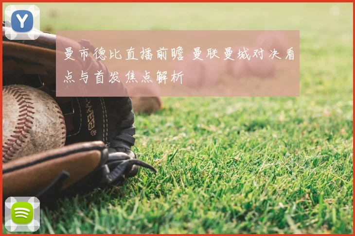 曼市德比直播前瞻 曼联曼城对决看点与首发焦点解析