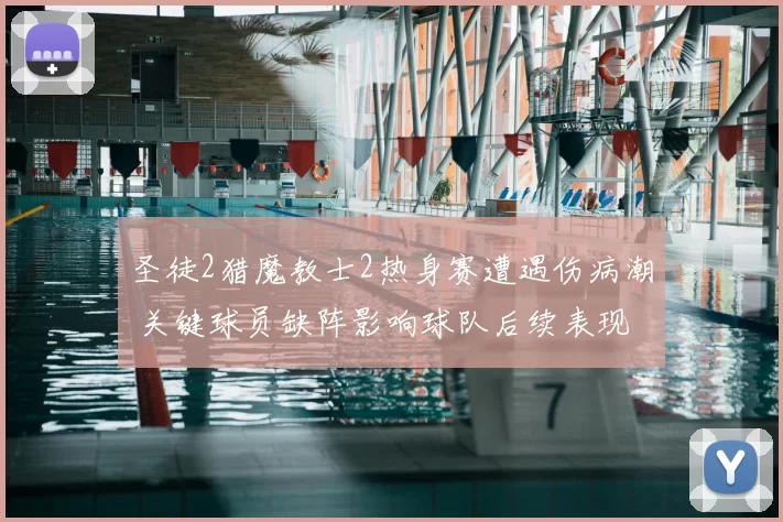 圣徒2猎魔教士2热身赛遭遇伤病潮 关键球员缺阵影响球队后续表现
