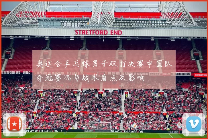奥运会乒乓球男子双打决赛中国队夺冠赛况与战术看点及影响