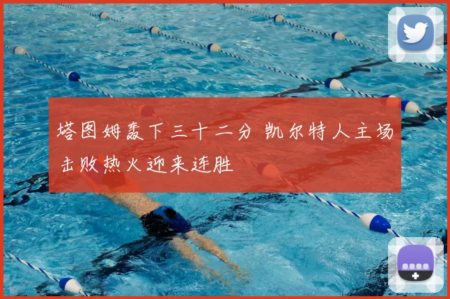 塔图姆轰下三十二分 凯尔特人主场击败热火迎来连胜