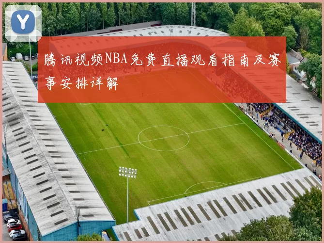 腾讯视频NBA免费直播观看指南及赛事安排详解