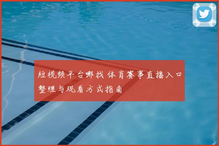 短视频平台哪找 体育赛事直播入口整理与观看方式指南
