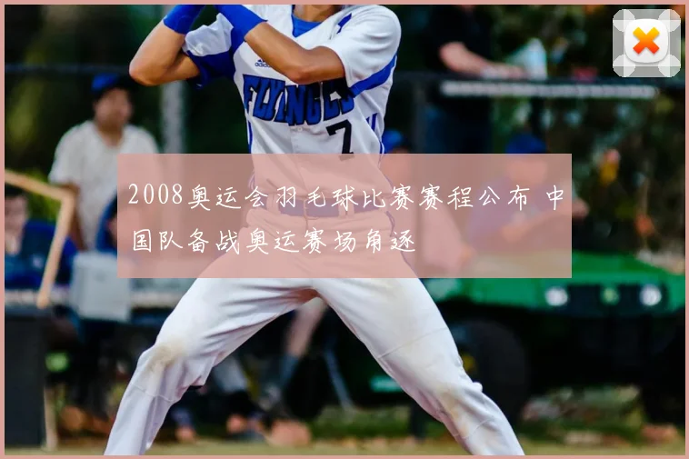 2008奥运会羽毛球比赛赛程公布 中国队备战奥运赛场角逐