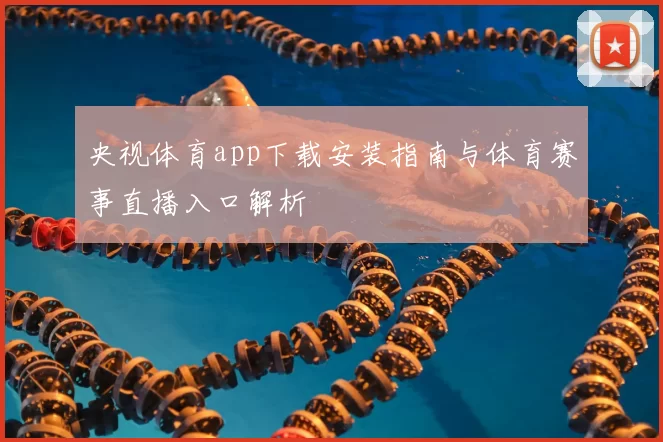 央视体育app下载安装指南与体育赛事直播入口解析