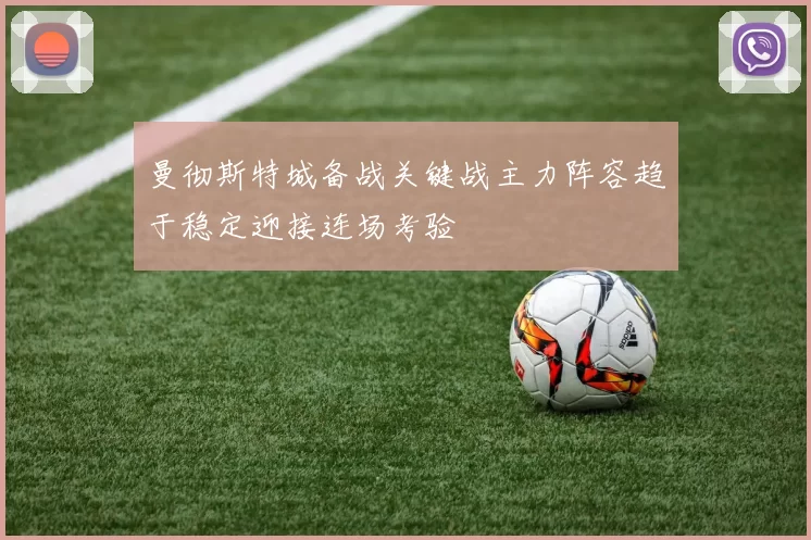 曼彻斯特城备战关键战主力阵容趋于稳定迎接连场考验