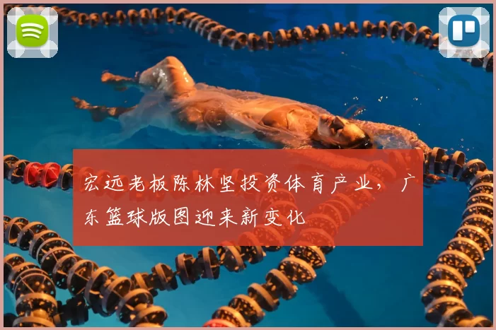 宏远老板陈林坚投资体育产业，广东篮球版图迎来新变化