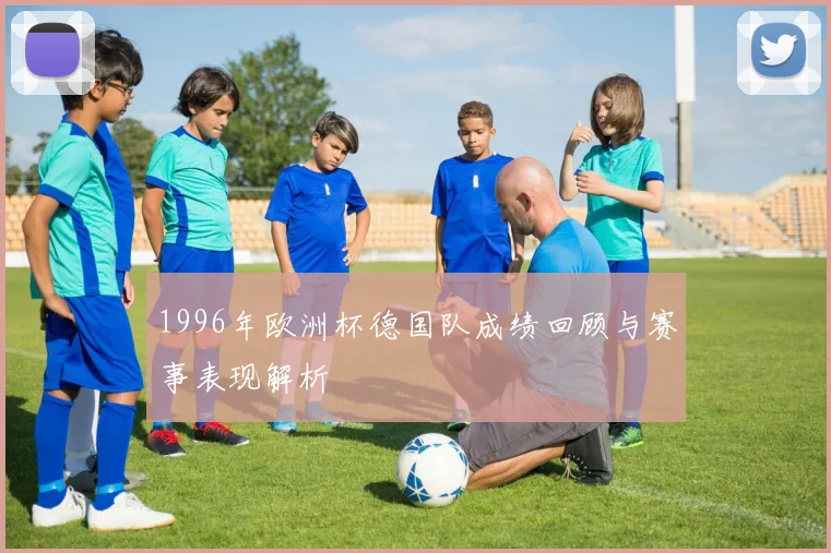 1996年欧洲杯德国队成绩回顾与赛事表现解析