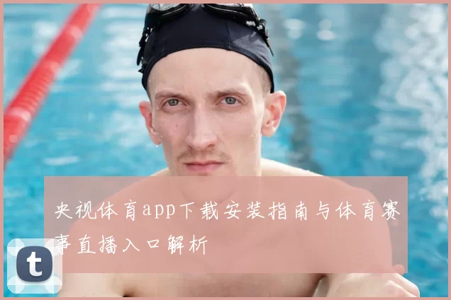 央视体育app下载安装指南与体育赛事直播入口解析