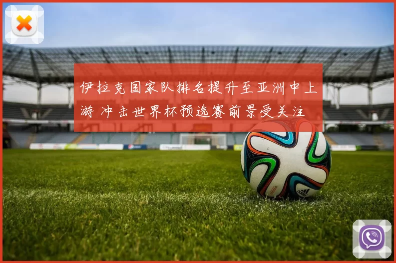 伊拉克国家队排名提升至亚洲中上游 冲击世界杯预选赛前景受关注