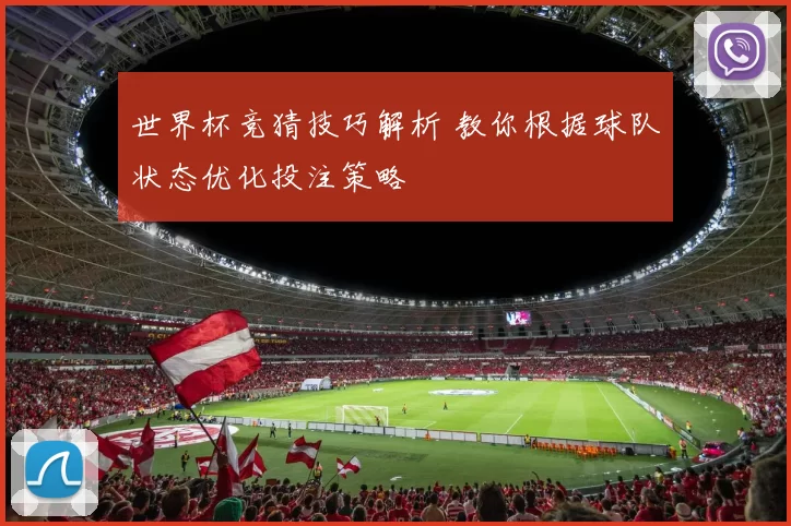 世界杯竞猜技巧解析 教你根据球队状态优化投注策略