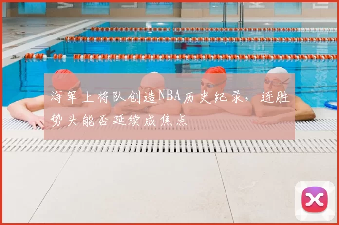 海军上将队创造NBA历史纪录，连胜势头能否延续成焦点