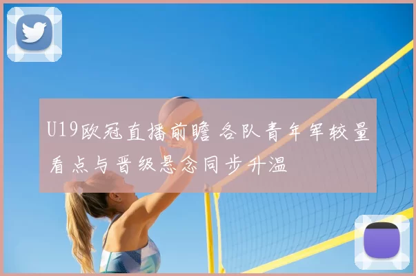 U19欧冠直播前瞻 各队青年军较量看点与晋级悬念同步升温