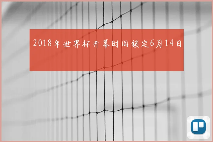 2018年世界杯开幕时间锁定6月14日