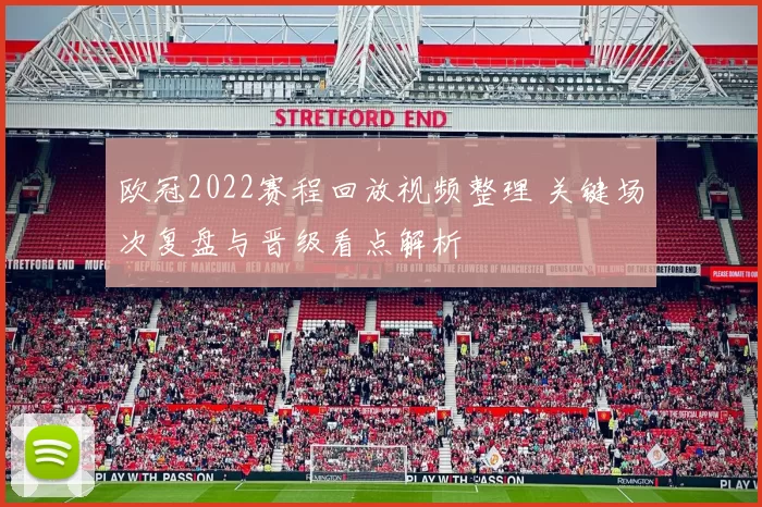 欧冠2022赛程回放视频整理 关键场次复盘与晋级看点解析