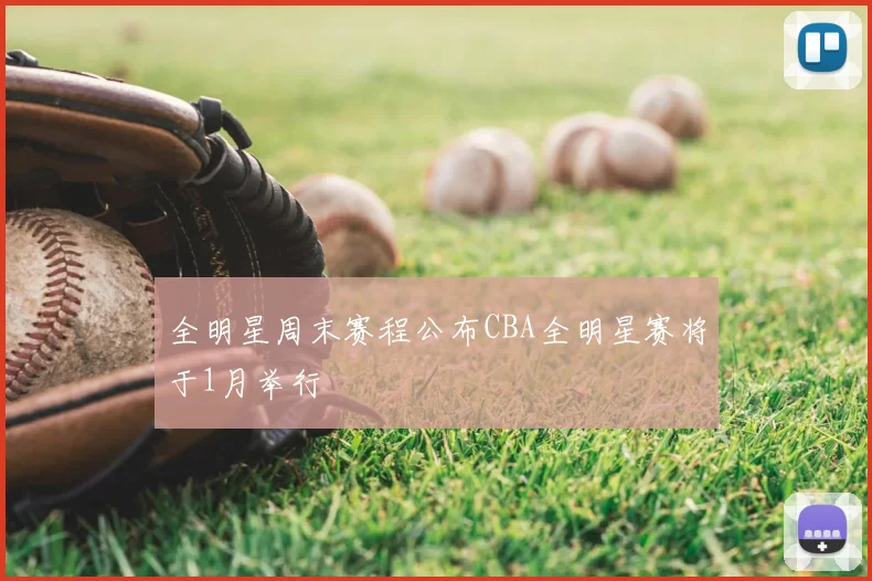 全明星周末赛程公布CBA全明星赛将于1月举行