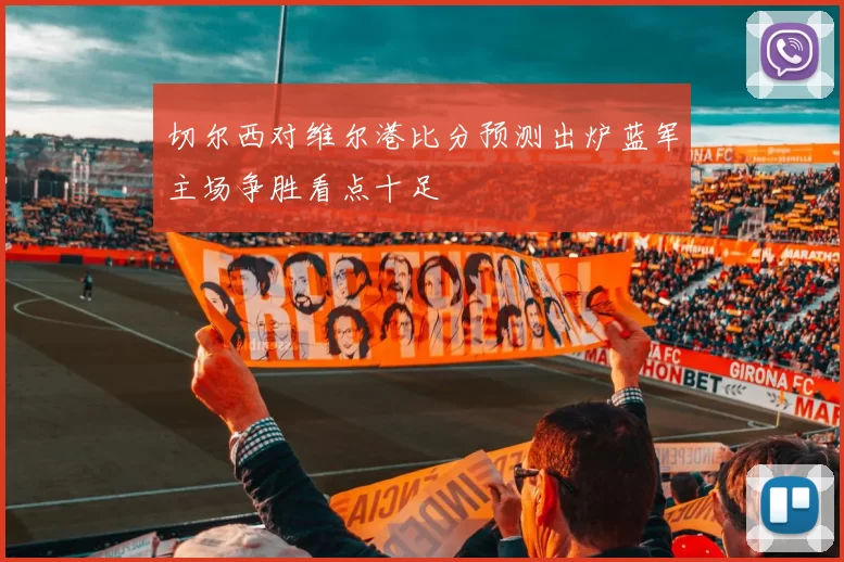 切尔西对维尔港比分预测出炉蓝军主场争胜看点十足