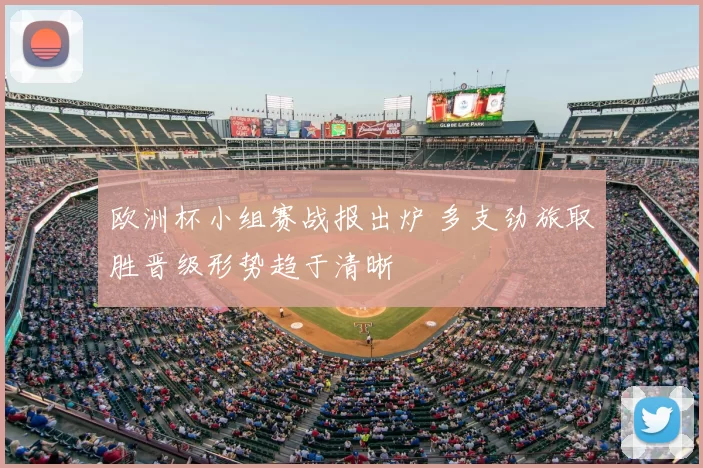 欧洲杯小组赛战报出炉 多支劲旅取胜晋级形势趋于清晰