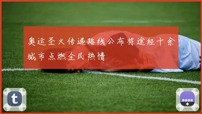 奥运圣火传递路线公布将途经十余城市点燃全民热情