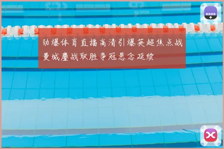 劲爆体育直播高清引爆英超焦点战曼城鏖战取胜争冠悬念延续
