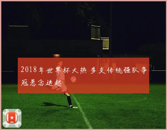 2018年世界杯大热 多支传统强队争冠悬念迭起