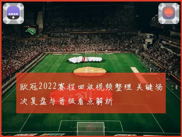 欧冠2022赛程回放视频整理 关键场次复盘与晋级看点解析