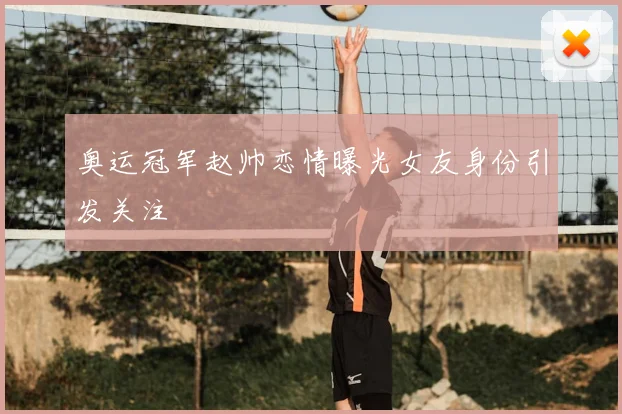 奥运冠军赵帅恋情曝光女友身份引发关注