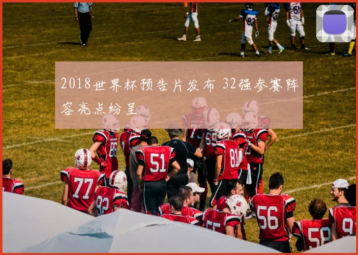 2018世界杯预告片发布 32强参赛阵容亮点纷呈