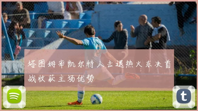 塔图姆率凯尔特人击退热火东决首战收获主场优势