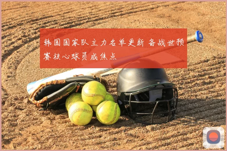 韩国国家队主力名单更新 备战世预赛核心球员成焦点