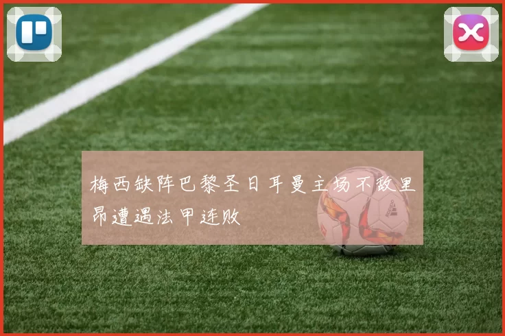 梅西缺阵巴黎圣日耳曼主场不敌里昂遭遇法甲连败