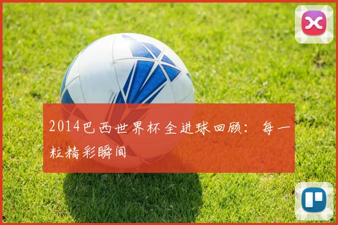 2014巴西世界杯全进球回顾:每一粒精彩瞬间