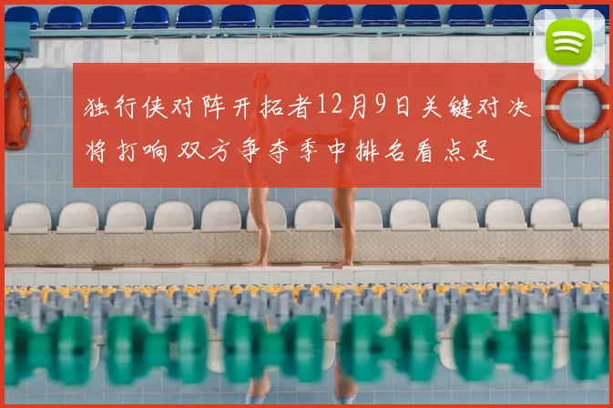 独行侠对阵开拓者12月9日关键对决将打响 双方争夺季中排名看点足