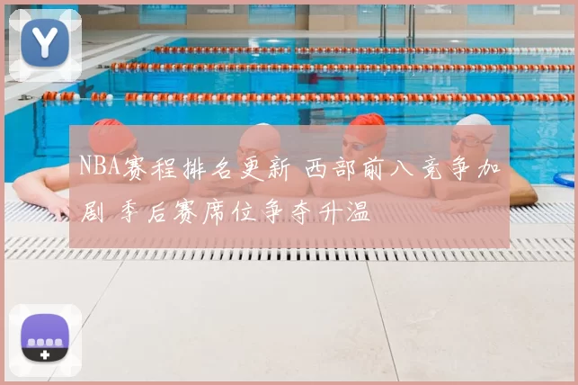 NBA赛程排名更新 西部前八竞争加剧 季后赛席位争夺升温