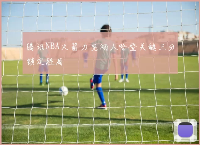 腾讯NBA火箭力克湖人哈登关键三分锁定胜局