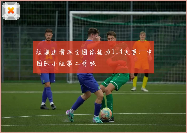 短道速滑混合团体接力1_4决赛:中国队小组第二晋级