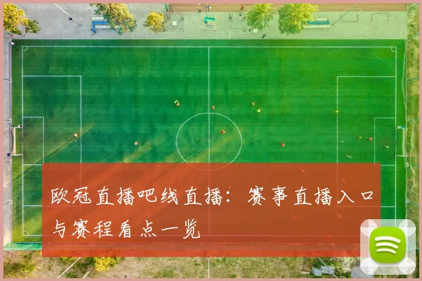 欧冠直播吧线直播:赛事直播入口与赛程看点一览
