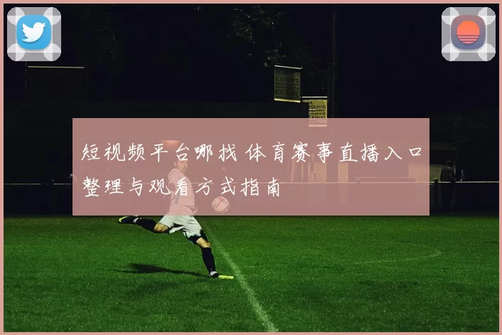 短视频平台哪找 体育赛事直播入口整理与观看方式指南