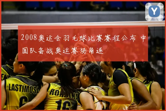 2008奥运会羽毛球比赛赛程公布 中国队备战奥运赛场角逐