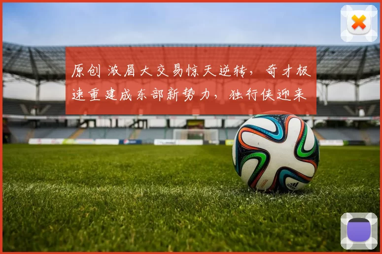 原创 浓眉大交易惊天逆转，奇才极速重建成东部新势力，独行侠迎来全新未来