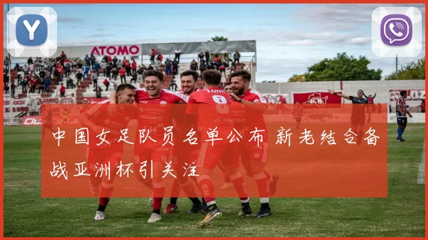 中国女足队员名单公布 新老结合备战亚洲杯引关注