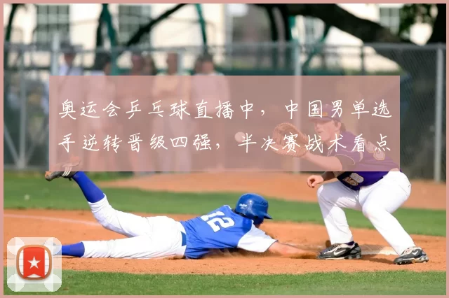 奥运会乒乓球直播中，中国男单选手逆转晋级四强，半决赛战术看点