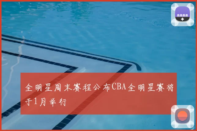 全明星周末赛程公布CBA全明星赛将于1月举行